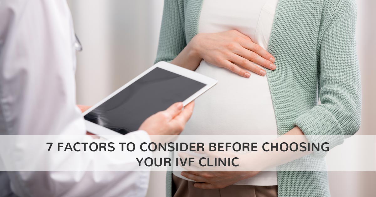 7 Factors to Consider Before Choosing Your IVF Clinic